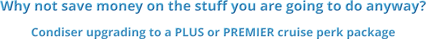 Why not save money on the stuff you are going to do anyway? Condiser upgrading to a PLUS or PREMIER cruise perk package